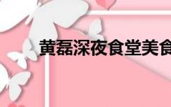 黄磊深夜食堂美食（黄磊深夜食堂）
