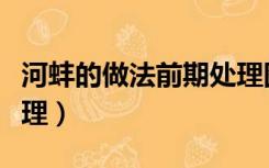 河蚌的做法前期处理图解（河蚌的做法前期处理）