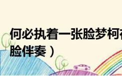 何必执着一张脸梦柯在线试听（何必执着一张脸伴奏）