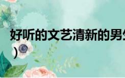好听的文艺清新的男生名字（清新文艺的名字）