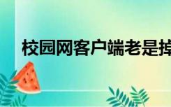校园网客户端老是掉线（校园网客户端）
