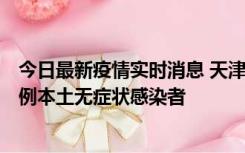 今日最新疫情实时消息 天津昨日新增2例本土确诊病例和35例本土无症状感染者