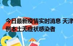 今日最新疫情实时消息 天津昨日新增2例本土确诊病例和35例本土无症状感染者