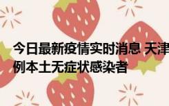 今日最新疫情实时消息 天津昨日新增2例本土确诊病例和35例本土无症状感染者