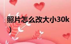 照片怎么改大小30k（照片大小怎么改到30k）