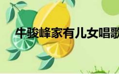牛骏峰家有儿女唱歌（牛骏峰家有儿女）