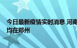 今日最新疫情实时消息 河南昨日新增本土确诊病例124例，均在郑州