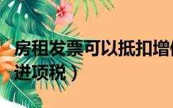 房租发票可以抵扣增值税（房租发票可以抵扣进项税）