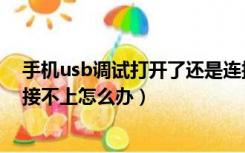 手机usb调试打开了还是连接不上（usb调试打开了还是连接不上怎么办）