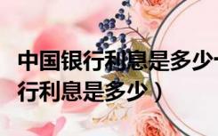 中国银行利息是多少十万存三年是多（中国银行利息是多少）