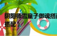 阴阳师雪童子御魂搭配图（阴阳师雪童子御魂搭配）
