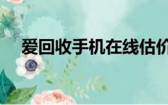 爱回收手机在线估价（爱回收手机估价）