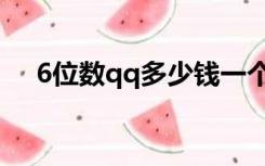 6位数qq多少钱一个（6位数qq多少钱）