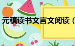 元稹读书文言文阅读（元镇读书文言文翻译）