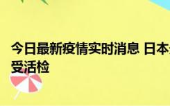 今日最新疫情实时消息 日本天皇确诊前列腺肥大，月内将接受活检