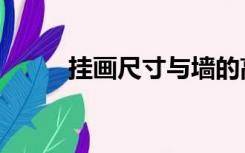 挂画尺寸与墙的高低（挂画尺寸）