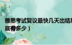 雅思考试复议最快几天出结果（雅思考试复议背后 成功率到底有多少）