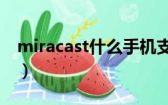 miracast什么手机支持（miracast什么意思）