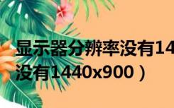 显示器分辨率没有1440x900（显示器分辨率没有1440x900）