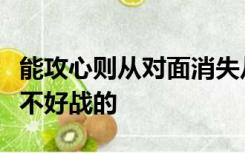 能攻心则从对面消失从古代的知识来看士兵是不好战的