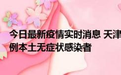 今日最新疫情实时消息 天津昨日新增2例本土确诊病例和35例本土无症状感染者