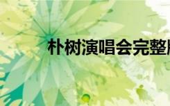 朴树演唱会完整版（朴树演唱会）