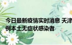 今日最新疫情实时消息 天津昨日新增2例本土确诊病例和35例本土无症状感染者