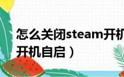 怎么关闭steam开机自启（怎么关闭steam开机自启）