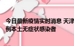 今日最新疫情实时消息 天津昨日新增2例本土确诊病例和35例本土无症状感染者