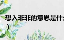 想入非非的意思是什么成语（想入非非的意思）