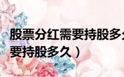 股票分红需要持股多久才有分红（股票分红需要持股多久）
