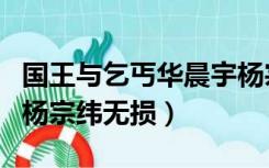 国王与乞丐华晨宇杨宗伟（国王与乞丐华晨宇杨宗纬无损）