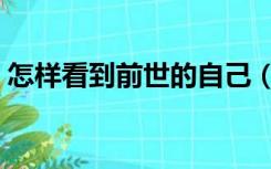怎样看到前世的自己（怎样看到前世的记忆）