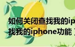 如何关闭查找我的iphone功能（如何关闭查找我的iphone功能）