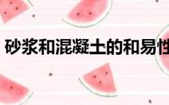 砂浆和混凝土的和易性（砂浆和混凝土区别）