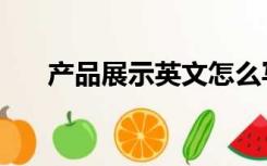 产品展示英文怎么写（产品展示英文）