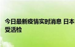 今日最新疫情实时消息 日本天皇确诊前列腺肥大，月内将接受活检