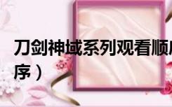 刀剑神域系列观看顺序（刀剑神域系列观看顺序）