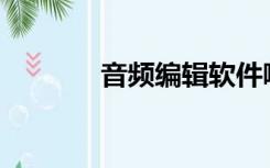 音频编辑软件哪个是免费版？