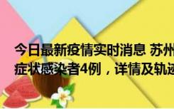 今日最新疫情实时消息 苏州新增本土确诊病例1例、本土无症状感染者4例，详情及轨迹公布