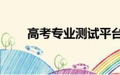 高考专业测试平台（高考专业测试）
