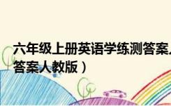六年级上册英语学练测答案人教版（六年级上册英语练习册答案人教版）