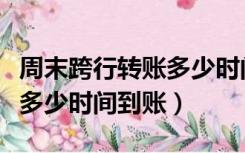 周末跨行转账多少时间到账户（周末跨行转账多少时间到账）