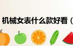 机械女表什么款好看（机械女表什么牌子好）
