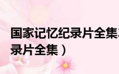 国家记忆纪录片全集2015（国家记忆2016纪录片全集）