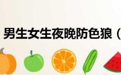 男生女生夜晚防色狼（男生女生夜晚那个视）