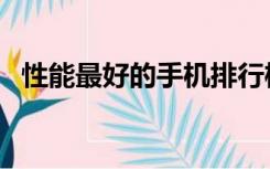 性能最好的手机排行榜（性能最好的手机）