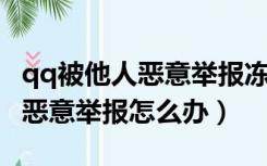 qq被他人恶意举报冻结怎么解除（QQ被他人恶意举报怎么办）