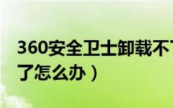 360安全卫士卸载不了（360安全卫士卸载不了怎么办）