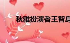秋雅扮演者王智身材（秋雅扮演者）